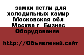 замки петли для холодильных камир - Московская обл., Москва г. Бизнес » Оборудование   